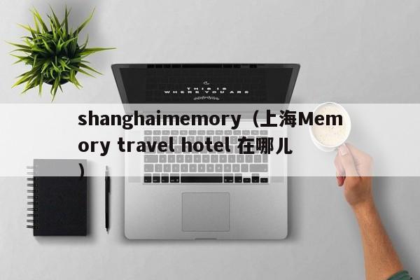 shanghaimemory（上海Memory travel hotel 在哪儿）
