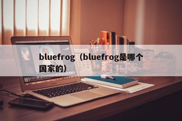 bluefrog（bluefrog是哪个国家的）
