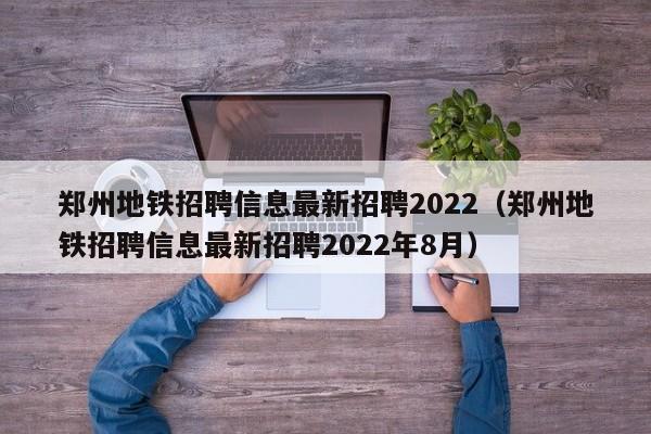 郑州地铁招聘信息最新招聘2022（郑州地铁招聘信息最新招聘2022年8月）