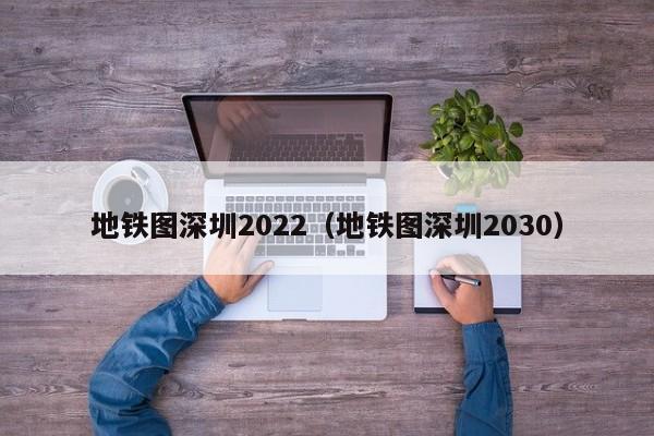 地铁图深圳2022（地铁图深圳2030）