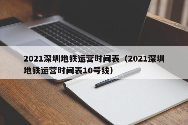 2021深圳地铁运营时间表（2021深圳地铁运营时间表10号线）
